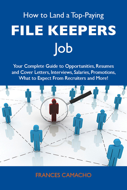 Camacho Frances - How to Land a Top-Paying File keepers Job: Your Complete Guide to Opportunities, Resumes and Cover Letters, Interviews, Salaries, Promotions, What to Expect From Recruiters and More