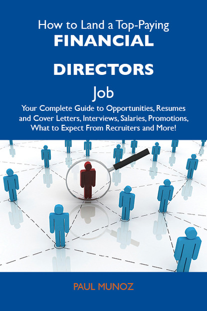 Munoz Paul - How to Land a Top-Paying Financial directors Job: Your Complete Guide to Opportunities, Resumes and Cover Letters, Interviews, Salaries, Promotions, What to Expect From Recruiters and More