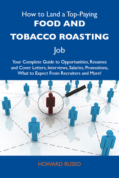 Russo Howard - How to Land a Top-Paying Food and tobacco roasting Job: Your Complete Guide to Opportunities, Resumes and Cover Letters, Interviews, Salaries, Promotions, What to Expect From Recruiters and More