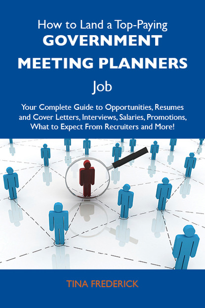 Frederick Tina - How to Land a Top-Paying Government meeting planners Job: Your Complete Guide to Opportunities, Resumes and Cover Letters, Interviews, Salaries, Promotions, What to Expect From Recruiters and More