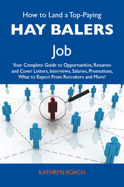 Roach Kathryn - How to Land a Top-Paying Hay balers Job: Your Complete Guide to Opportunities, Resumes and Cover Letters, Interviews, Salaries, Promotions, What to Expect From Recruiters and More