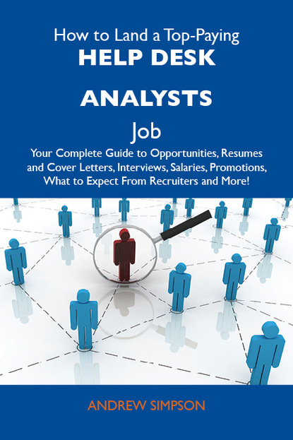 

How to Land a Top-Paying Help desk analysts Job: Your Complete Guide to Opportunities, Resumes and Cover Letters, Interviews, Salaries, Promotions, What to Expect From Recruiters and More