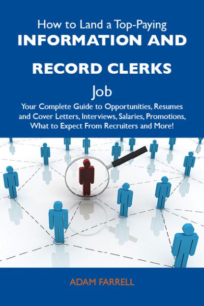 Farrell Adam - How to Land a Top-Paying Information and record clerks Job: Your Complete Guide to Opportunities, Resumes and Cover Letters, Interviews, Salaries, Promotions, What to Expect From Recruiters and More