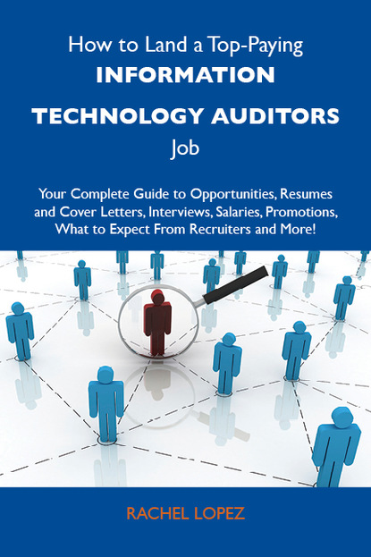 Lopez Rachel - How to Land a Top-Paying Information technology auditors Job: Your Complete Guide to Opportunities, Resumes and Cover Letters, Interviews, Salaries, Promotions, What to Expect From Recruiters and More