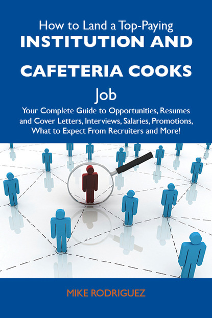 Rodriguez Mike - How to Land a Top-Paying Institution and cafeteria cooks Job: Your Complete Guide to Opportunities, Resumes and Cover Letters, Interviews, Salaries, Promotions, What to Expect From Recruiters and More