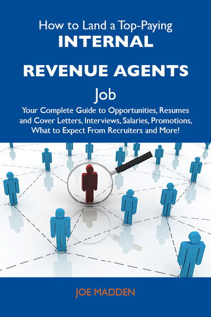 Madden Joe - How to Land a Top-Paying Internal revenue agents Job: Your Complete Guide to Opportunities, Resumes and Cover Letters, Interviews, Salaries, Promotions, What to Expect From Recruiters and More