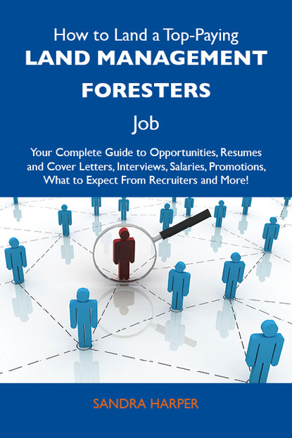 Harper Sandra - How to Land a Top-Paying Land management foresters Job: Your Complete Guide to Opportunities, Resumes and Cover Letters, Interviews, Salaries, Promotions, What to Expect From Recruiters and More