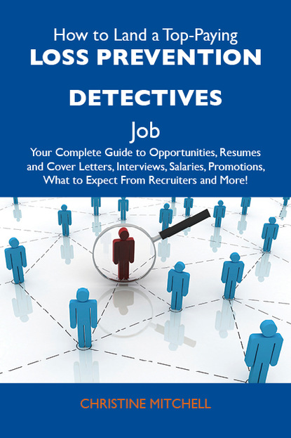 Mitchell Christine - How to Land a Top-Paying Loss prevention detectives Job: Your Complete Guide to Opportunities, Resumes and Cover Letters, Interviews, Salaries, Promotions, What to Expect From Recruiters and More