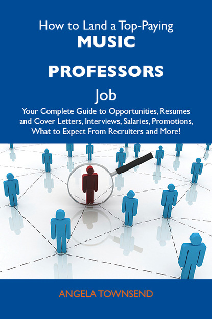 Townsend Angela - How to Land a Top-Paying Music professors Job: Your Complete Guide to Opportunities, Resumes and Cover Letters, Interviews, Salaries, Promotions, What to Expect From Recruiters and More