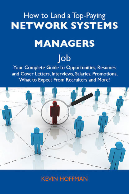 Hoffman Kevin - How to Land a Top-Paying Network systems managers Job: Your Complete Guide to Opportunities, Resumes and Cover Letters, Interviews, Salaries, Promotions, What to Expect From Recruiters and More