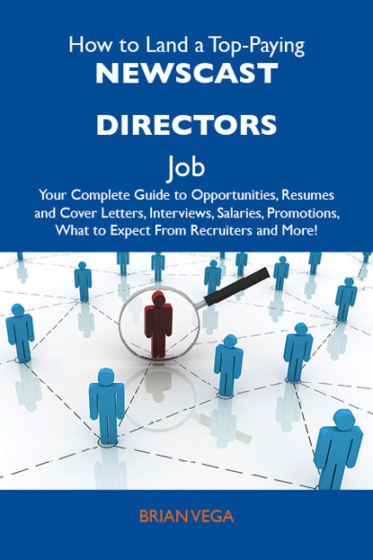 Vega Brian - How to Land a Top-Paying Newscast directors Job: Your Complete Guide to Opportunities, Resumes and Cover Letters, Interviews, Salaries, Promotions, What to Expect From Recruiters and More