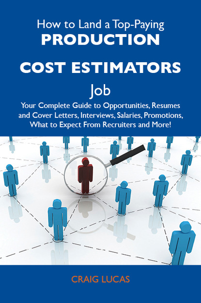 

How to Land a Top-Paying Production cost estimators Job: Your Complete Guide to Opportunities, Resumes and Cover Letters, Interviews, Salaries, Promotions, What to Expect From Recruiters and More