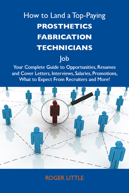 Little Roger - How to Land a Top-Paying Prosthetics fabrication technicians Job: Your Complete Guide to Opportunities, Resumes and Cover Letters, Interviews, Salaries, Promotions, What to Expect From Recruiters and More