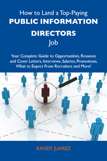 Juarez Randy - How to Land a Top-Paying Public information directors Job: Your Complete Guide to Opportunities, Resumes and Cover Letters, Interviews, Salaries, Promotions, What to Expect From Recruiters and More