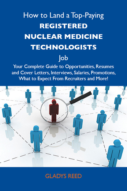 Reed Gladys - How to Land a Top-Paying Registered nuclear medicine technologists Job: Your Complete Guide to Opportunities, Resumes and Cover Letters, Interviews, Salaries, Promotions, What to Expect From Recruiters and More