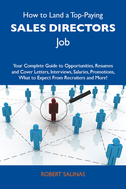 Salinas Robert - How to Land a Top-Paying Sales directors Job: Your Complete Guide to Opportunities, Resumes and Cover Letters, Interviews, Salaries, Promotions, What to Expect From Recruiters and More