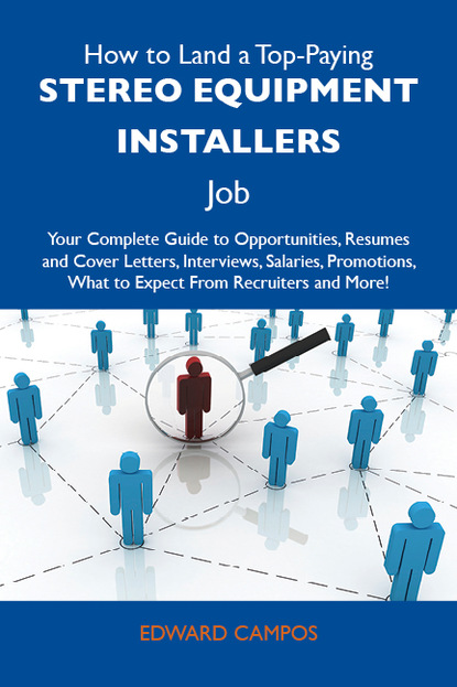 Campos Edward - How to Land a Top-Paying Stereo equipment installers Job: Your Complete Guide to Opportunities, Resumes and Cover Letters, Interviews, Salaries, Promotions, What to Expect From Recruiters and More