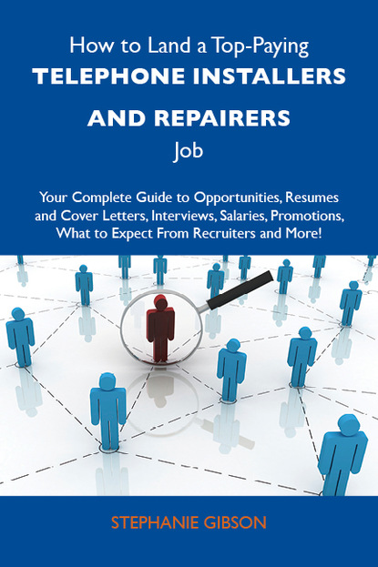 Gibson Stephanie - How to Land a Top-Paying Telephone installers and repairers Job: Your Complete Guide to Opportunities, Resumes and Cover Letters, Interviews, Salaries, Promotions, What to Expect From Recruiters and More