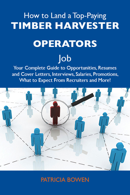 Bowen Pope Patricia - How to Land a Top-Paying Timber harvester operators Job: Your Complete Guide to Opportunities, Resumes and Cover Letters, Interviews, Salaries, Promotions, What to Expect From Recruiters and More