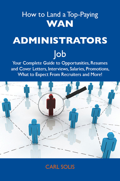 Solis Carl - How to Land a Top-Paying WAN administrators Job: Your Complete Guide to Opportunities, Resumes and Cover Letters, Interviews, Salaries, Promotions, What to Expect From Recruiters and More