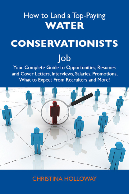 Holloway Christina - How to Land a Top-Paying Water conservationists Job: Your Complete Guide to Opportunities, Resumes and Cover Letters, Interviews, Salaries, Promotions, What to Expect From Recruiters and More