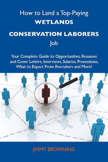 Browning Jimmy - How to Land a Top-Paying Wetlands conservation laborers Job: Your Complete Guide to Opportunities, Resumes and Cover Letters, Interviews, Salaries, Promotions, What to Expect From Recruiters and More