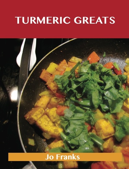 Franks Jo - Turmeric Greats: Delicious Turmeric Recipes, The Top 100 Turmeric Recipes