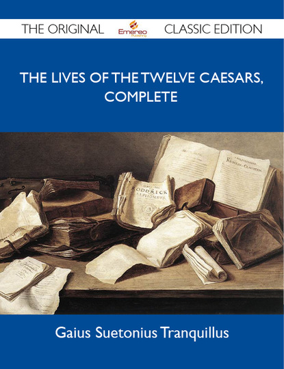 Tranquillus Gaius - The Lives of the Twelve Caesars, Complete - The Original Classic Edition