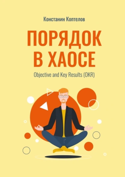 Обложка книги Порядок в Хаосе. Objective and Key Results (OKR), Константин Геннадиевич Коптелов