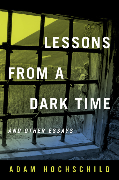 Adam  Hochschild - Lessons from a Dark Time and Other Essays