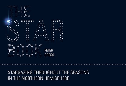 Peter Grego - The Star Book: Stargazing throughout the seasons in the Northern Hemisphere