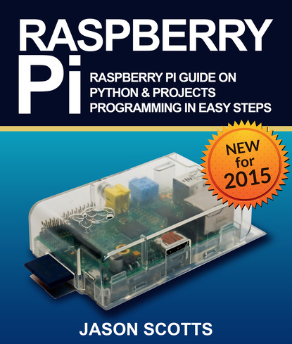 Jason Scotts — Raspberry Pi :Raspberry Pi Guide On Python & Projects Programming In Easy Steps