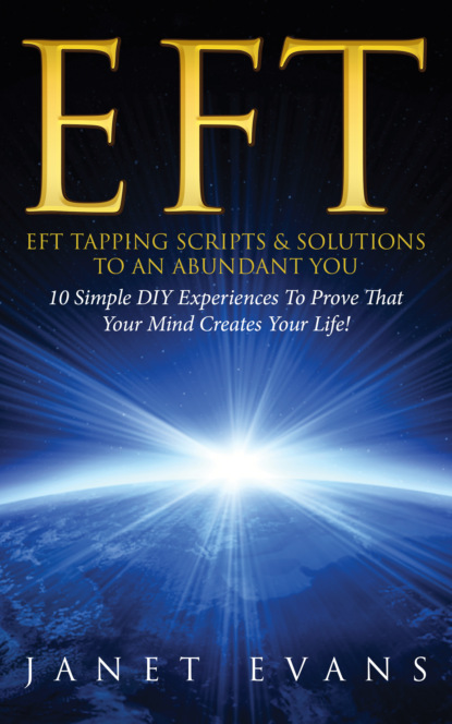 

EFT: EFT Tapping Scripts & Solutions To An Abundant YOU: 10 Simple DIY Experiences To Prove That Your Mind Creates Your Life!