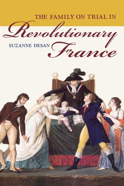 Suzanne Desan - The Family on Trial in Revolutionary France