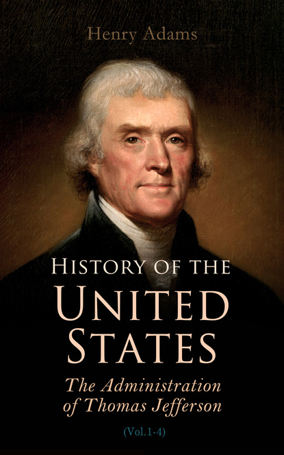 Henry  Adams - History of the United States: The Administration of Thomas Jefferson