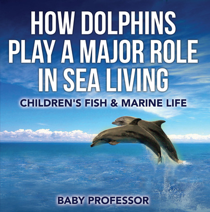 Baby Professor - How Dolphins Play a Major Role in Sea Living | Children's Fish & Marine Life