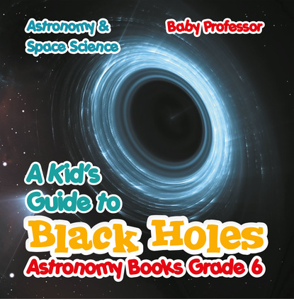 Baby Professor - A Kid's Guide to Black Holes Astronomy Books Grade 6 | Astronomy & Space Science