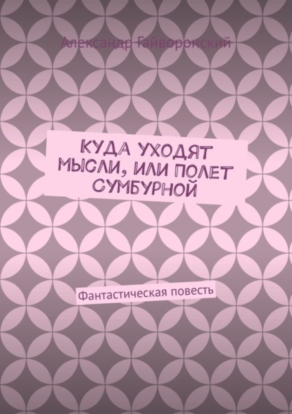 Александр Гайворонский - Куда уходят мысли, или Полет Сумбурной. Фантастическая повесть