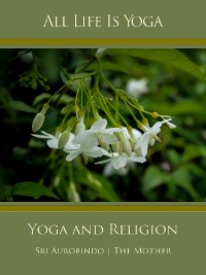 Sri Aurobindo - All Life Is Yoga: Yoga and Religion