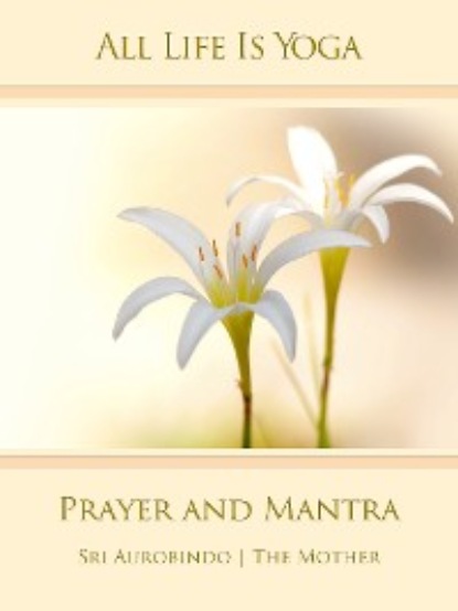Sri Aurobindo - All Life Is Yoga: Prayer and Mantra