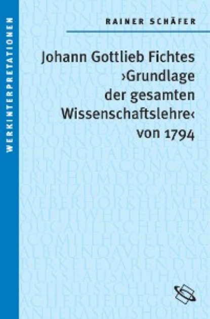 

Johann Gottlieb Fichtes 'Grundlage der gesamten Wissenschaftslehre von 1794'