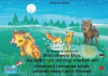 Обложка книги Die Geschichte vom kleinen Wildschwein Max, der sich nicht dreckig machen will. Deutsch-Türkisch. / Kirlenmek istemeyen küçük yabandomuzu Can'ın hikayesi. Almanca-Türkce., Wolfgang Wilhelm