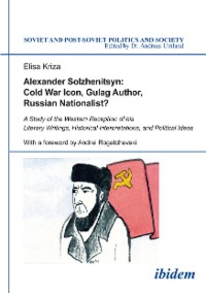 Elisa Kriza - Alexander Solzhenitsyn: Cold War Icon, Gulag Author, Russian Nationalist?