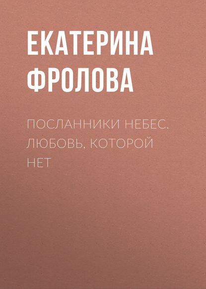 Екатерина Андреевна Фролова — Посланники небес. Любовь, которой нет