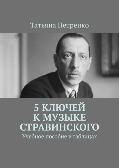 Обложка книги 5 ключей к музыке Стравинского. Учебное пособие в таблицах, Татьяна Петренко