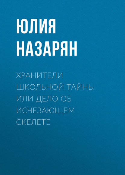 

Хранители школьной тайны или Дело об исчезающем скелете