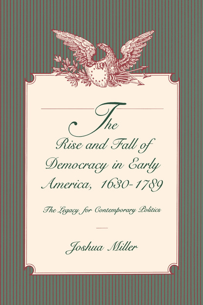 Joshua Miller - The Rise and Fall of Democracy in Early America, 1630–1789