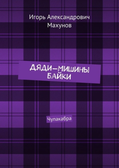 Обложка книги Дяди-Мишины байки. Чупакабра, Игорь Александрович Махунов