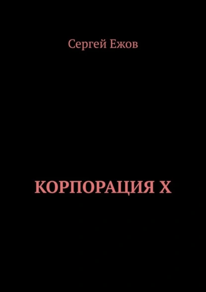 Обложка книги Корпорация X, Сергей Ежов