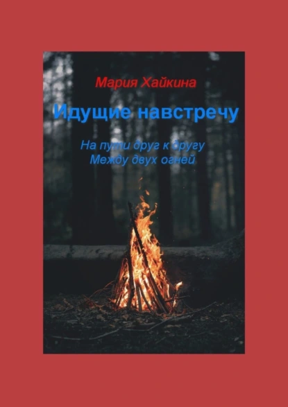 Обложка книги Идущие навстречу. На пути друг к другу. Между двух огней, Мария Борисовна Хайкина